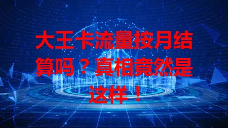 大王卡流量按月结算吗?真相竟然是这样!