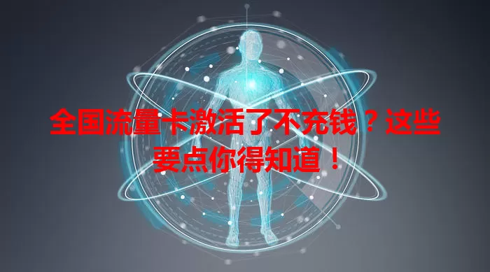 全国流量卡激活了不充钱?这些要点你得知道!