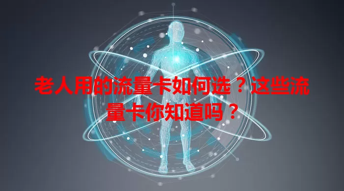 老人用的流量卡如何选?这些流量卡你知道吗?