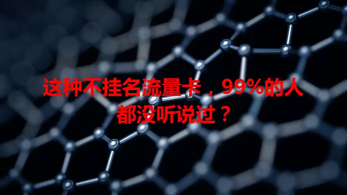 这种不挂名流量卡,99%的人都没听说过?