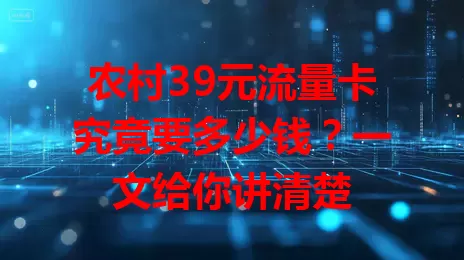 农村39元流量卡究竟要多少钱?一文给你讲清楚