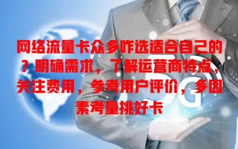 网络流量卡众多咋选适合自己的？明确需求，了解运营商特点，关注费用，参考用户评价，多因素考量挑好卡