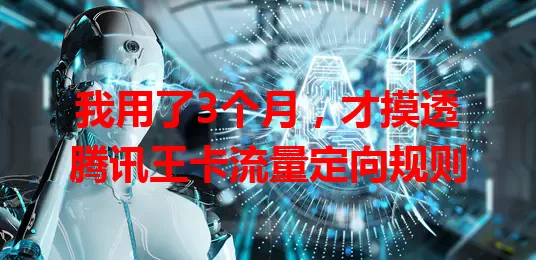 我用了3个月,才摸透腾讯王卡流量定向规则