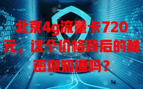 北京4g流量卡720元，这个价格背后的秘密你知道吗？