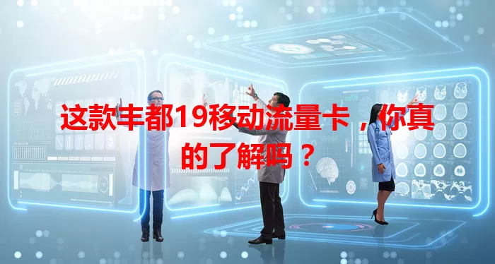 这款丰都19移动流量卡,你真的了解吗?