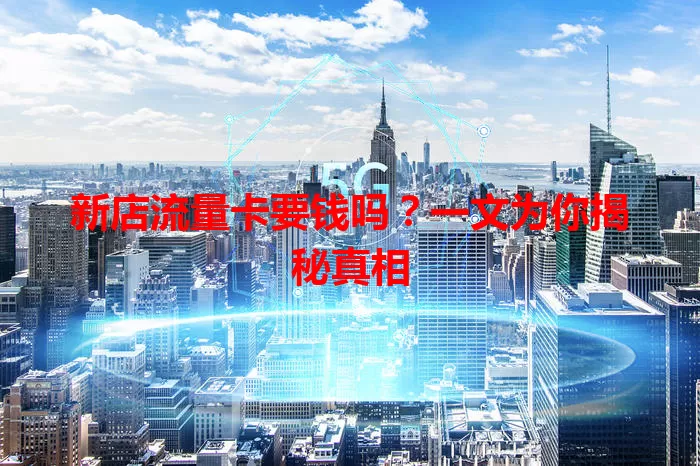 新店流量卡要钱吗?一文为你揭秘真相
