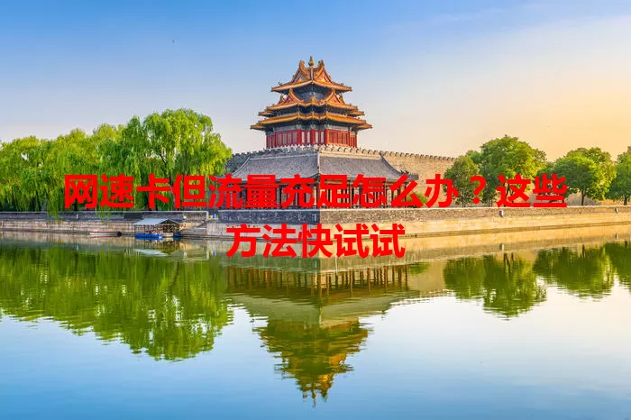 网速卡但流量充足怎么办?这些方法快试试
