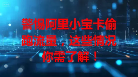 警惕阿里小宝卡偷跑流量,这些情况你需了解!