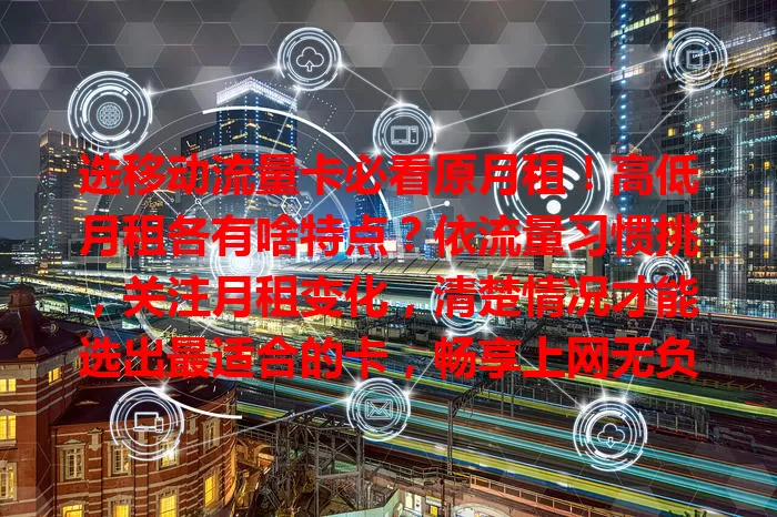 选移动流量卡必看原月租!高低月租各有啥特点?依流量习惯挑,关注月租变化,清楚情况才能选出最适合的卡,畅享上网无负担