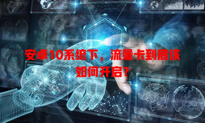安卓10系统下,流量卡到底该如何开启?