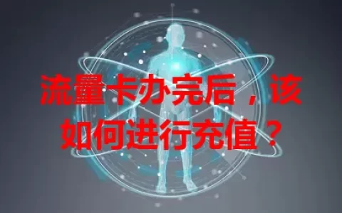 流量卡办完后，该如何进行充值？