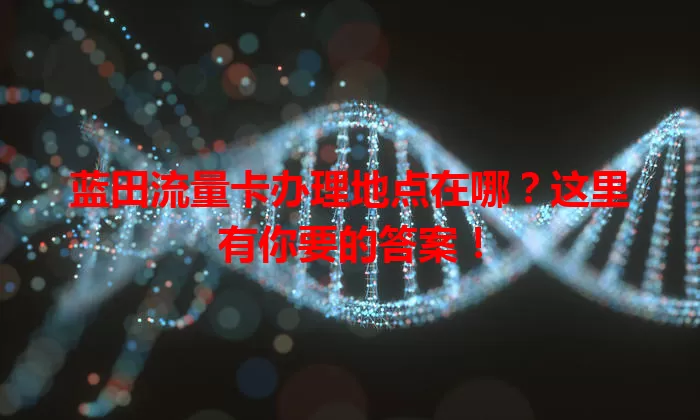蓝田流量卡办理地点在哪?这里有你要的答案!