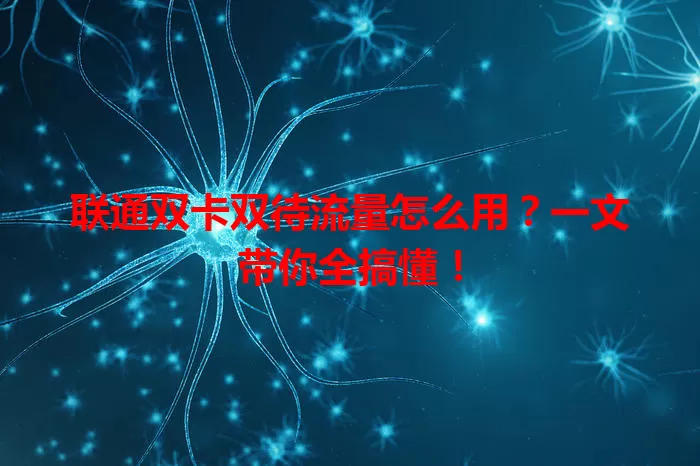 联通双卡双待流量怎么用?一文带你全搞懂!
