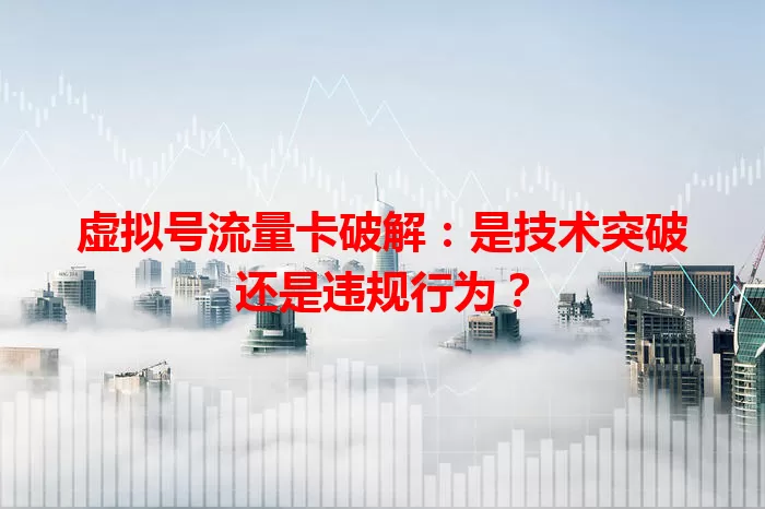虚拟号流量卡破解:是技术突破还是违规行为?