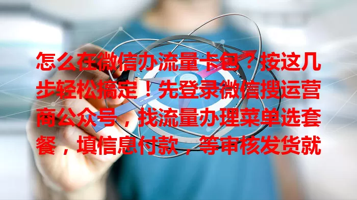 怎么在微信办流量卡包?按这几步轻松搞定!先登录微信搜运营商公众号,找流量办理菜单选套餐,填信息付款,等审核发货就能用,无需跑营业厅,超便捷!