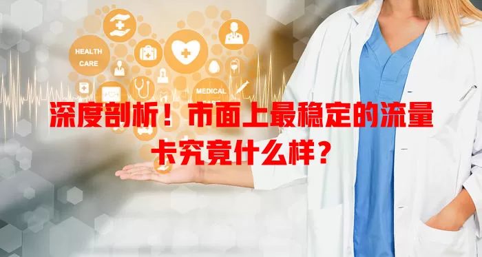 深度剖析!市面上最稳定的流量卡究竟什么样?