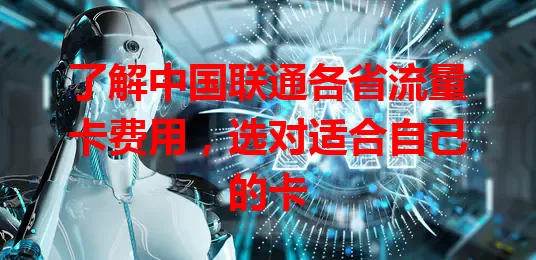 了解中国联通各省流量卡费用,选对适合自己的卡