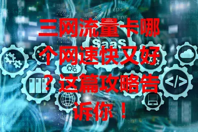 三网流量卡哪个网速快又好?这篇攻略告诉你!