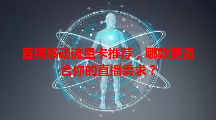 直播移动流量卡推荐,哪款更适合你的直播需求?