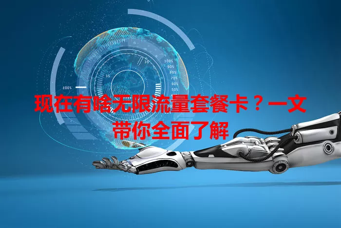 现在有啥无限流量套餐卡?一文带你全面了解