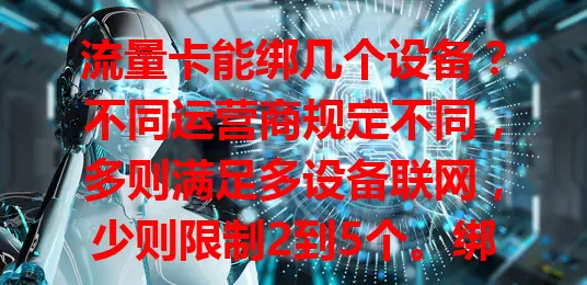 流量卡能绑几个设备?不同运营商规定不同,多则满足多设备联网,少则限制2到5个。绑定过多有问题,选卡要了解规定,清楚此关键,合理用卡少麻烦