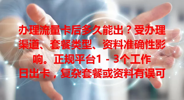 办理流量卡后多久能出?受办理渠道、套餐类型、资料准确性影响。正规平台1 - 3个工作日出卡,复杂套餐或资料有误可能延迟,选正规渠道填好资料可避免麻烦