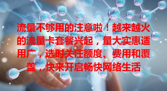 流量不够用的注意啦!越来越火的流量卡套餐兴起,量大实惠适用广,选时关注额度、费用和覆盖,快来开启畅快网络生活