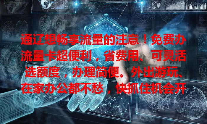 通辽想畅享流量的注意!免费办流量卡超便利,省费用、可灵活选额度,办理简便。外出游玩、在家办公都不愁,快抓住机会开启流量自由之旅!