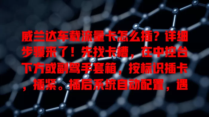 威兰达车载流量卡怎么插?详细步骤来了!先找卡槽,在中控台下方或副驾手套箱,按标识插卡,插紧。插后系统自动配置,遇问题检查卡或重插拔,助你畅享智能互联便利