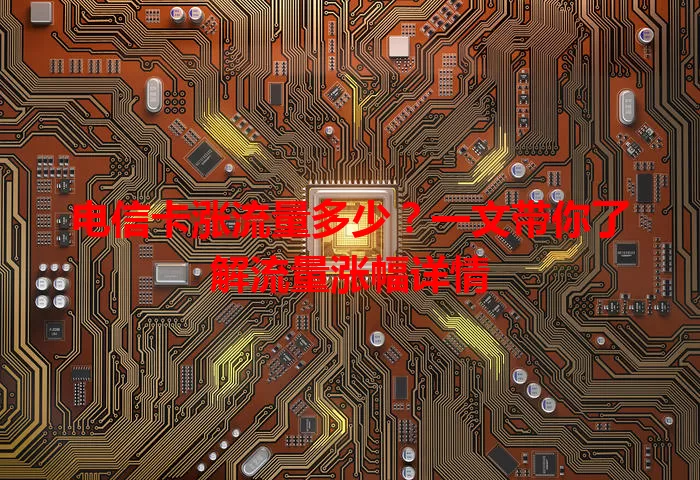 电信卡涨流量多少?一文带你了解流量涨幅详情
