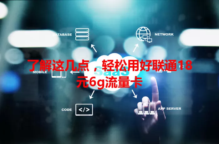了解这几点,轻松用好联通18元6g流量卡