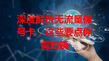 深度解析无流量保号卡,这些要点你需知晓