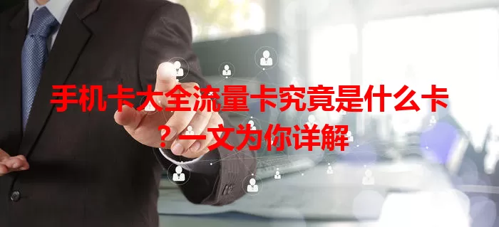 手机卡大全流量卡究竟是什么卡?一文为你详解