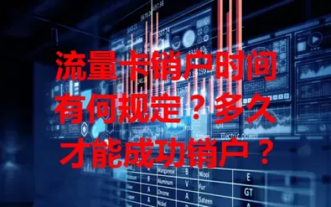 流量卡销户时间有何规定？多久才能成功销户？