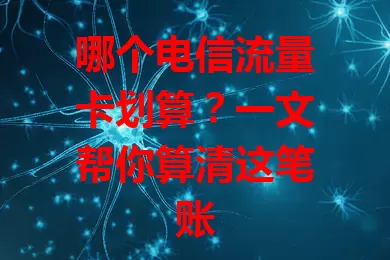 哪个电信流量卡划算?一文帮你算清这笔账