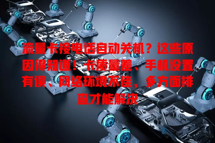 流量卡接电话自动关机?这些原因得知道!卡质量差、手机设置有误、网络环境不佳,多方面排查才能解决