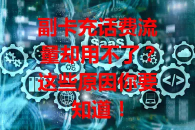副卡充话费流量却用不了?这些原因你要知道!