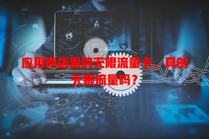 应用商店里的无限流量卡,真的无限流量吗?