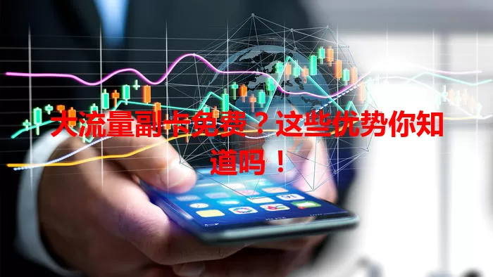 大流量副卡免费?这些优势你知道吗!