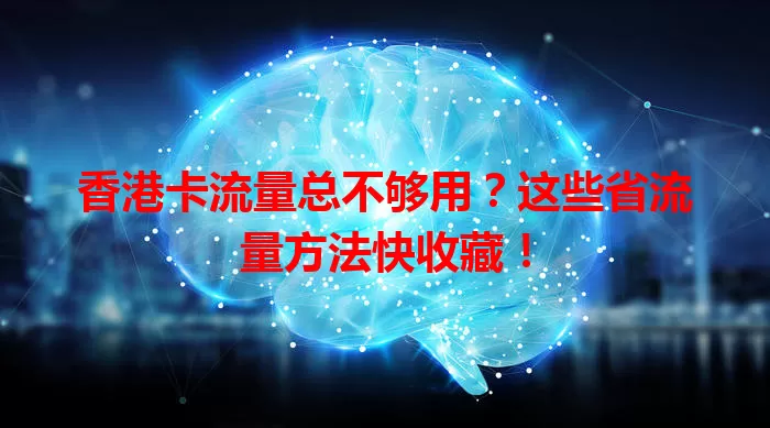 香港卡流量总不够用?这些省流量方法快收藏!