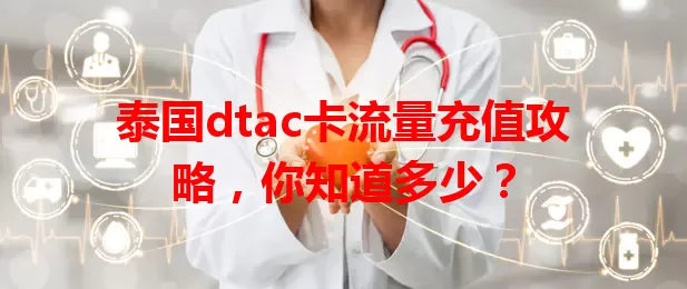 泰国dtac卡流量充值攻略,你知道多少?