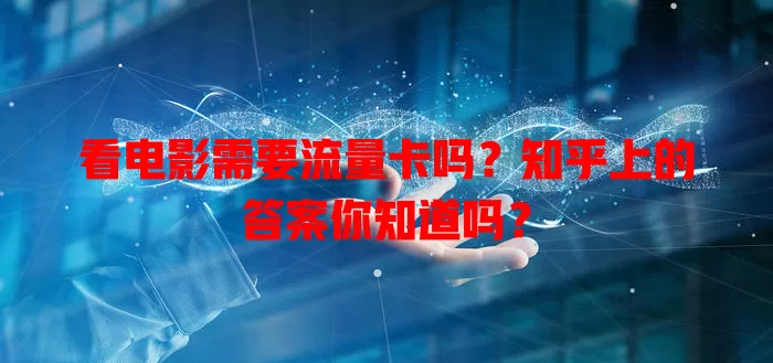看电影需要流量卡吗?知乎上的答案你知道吗?