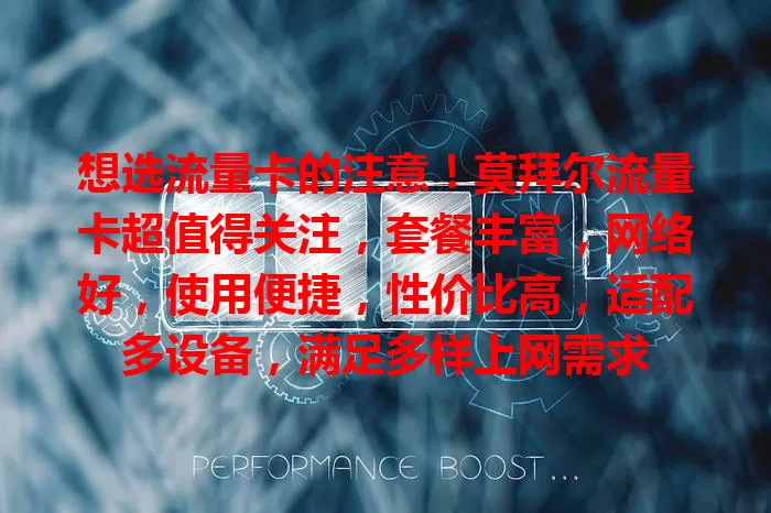 想选流量卡的注意!莫拜尔流量卡超值得关注,套餐丰富,网络好,使用便捷,性价比高,适配多设备,满足多样上网需求