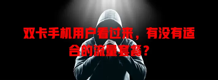 双卡手机用户看过来,有没有适合的流量套餐?