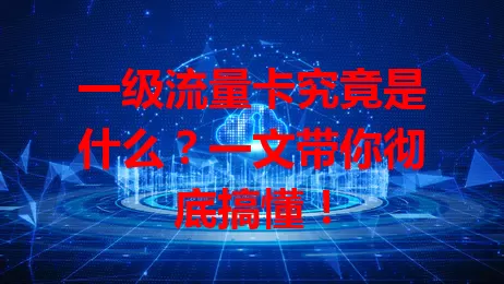 一级流量卡究竟是什么?一文带你彻底搞懂!