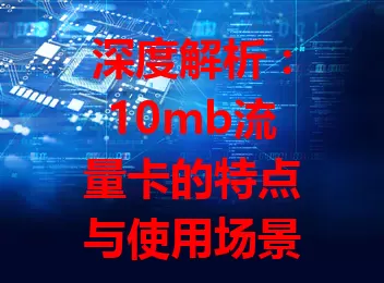 深度解析:10mb流量卡的特点与使用场景