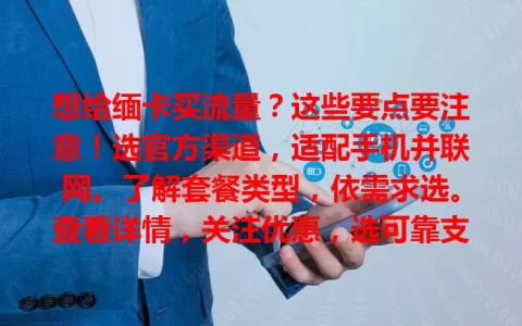 想给缅卡买流量？这些要点要注意！选官方渠道，适配手机并联网。了解套餐类型，依需求选。查看详情，关注优惠，选可靠支付方式，谨慎操作才能买到合适流量。