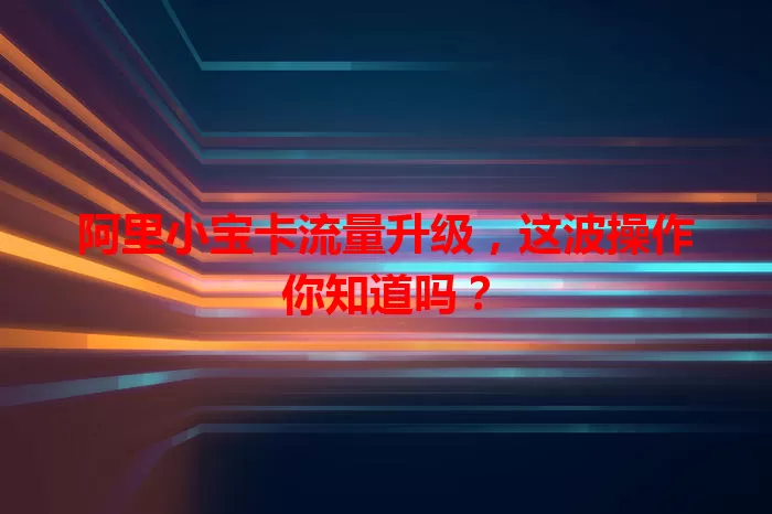阿里小宝卡流量升级,这波操作你知道吗?