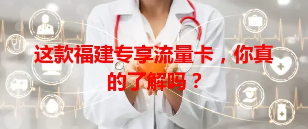这款福建专享流量卡,你真的了解吗?