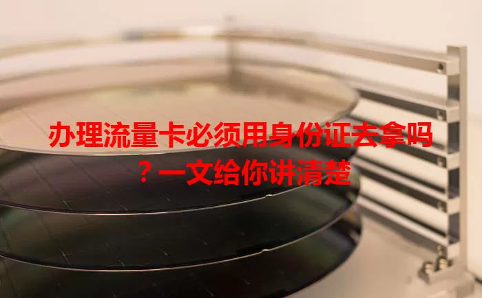 办理流量卡必须用身份证去拿吗?一文给你讲清楚